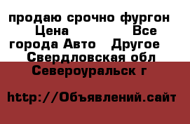 продаю срочно фургон  › Цена ­ 170 000 - Все города Авто » Другое   . Свердловская обл.,Североуральск г.